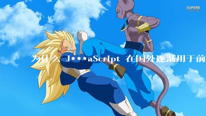 为什么 J***aScript 在国外逐渐用于前端+后端开发，而国内还是只用它做前端？