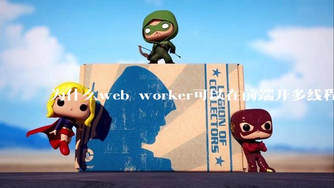 为什么web worker可以在前端开多线程，解决单线程卡死页面的问题，但是没有得到广泛使用？