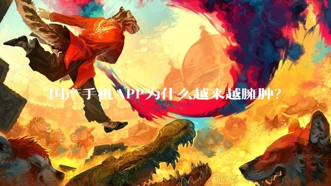 国产手机APP为什么越来越臃肿？