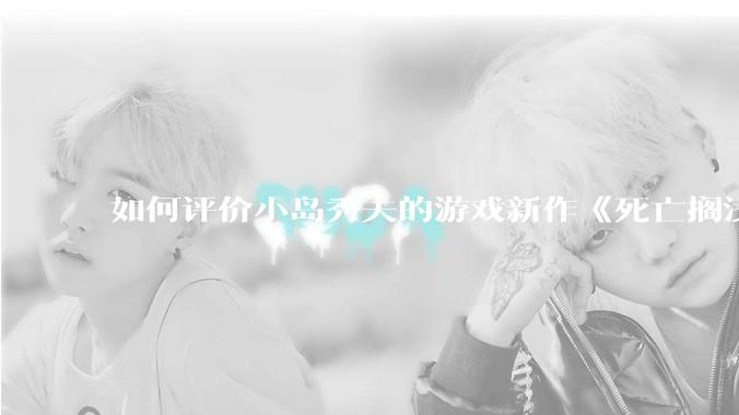如何评价小岛秀夫的游戏新作《死亡搁浅2：冥滩之上》？