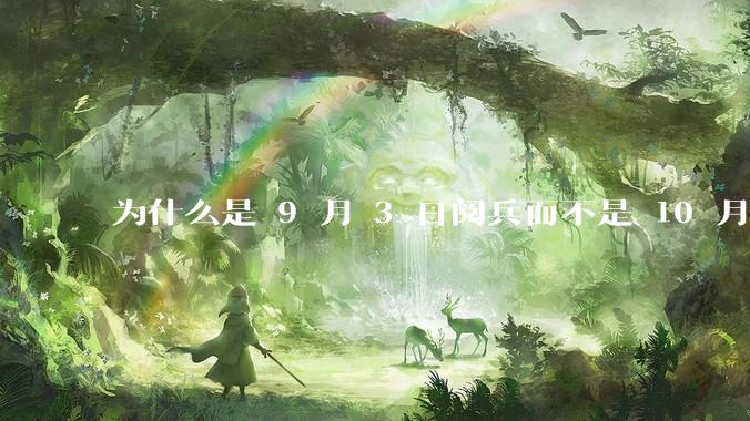 为什么是 9 月 3 日阅兵而不是 10 月 1 日国庆阅兵？