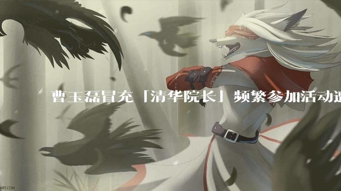 曹玉磊冒充「清华院长」频繁参加活动遭官方打***，他为何能堂而皇之以***身份开展活动？其将受到哪些处罚？