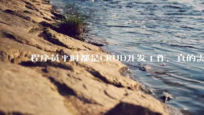 程序员平时都是CRUD开发工作，真的需要深入理解原理性的知识点吗？