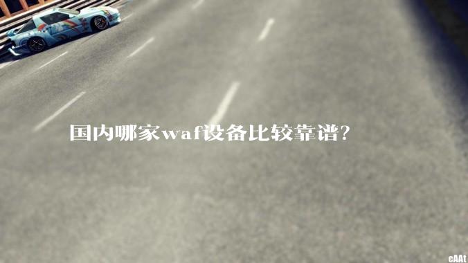 国内哪家waf设备比较靠谱？
