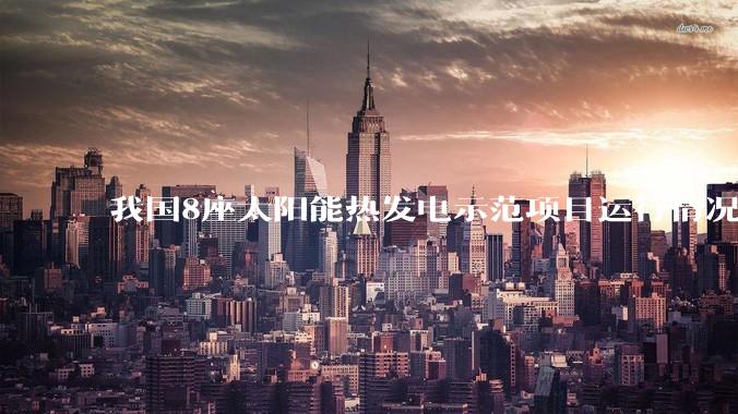 我国8座太阳能热发电示范项目运行情况_kWh_光热_年度
