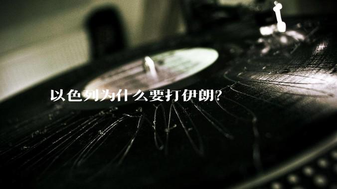以色列为什么要打伊朗？