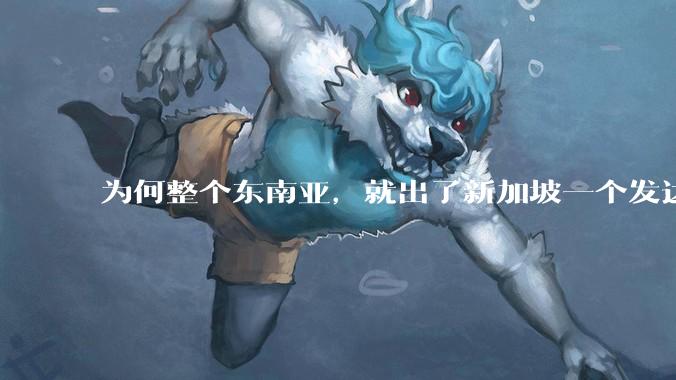 为何整个东南亚，就出了新加坡一个发达国家？