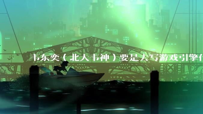 韦东奕（北大韦神）要是去写游戏引擎代码，能不能把虚幻引擎按在地上摩擦？数学好真能‘降维打击吗？