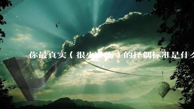你最真实（很少吐露）的择偶标准是什么？