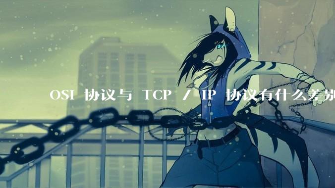 OSI 协议与 TCP / IP 协议有什么差别？