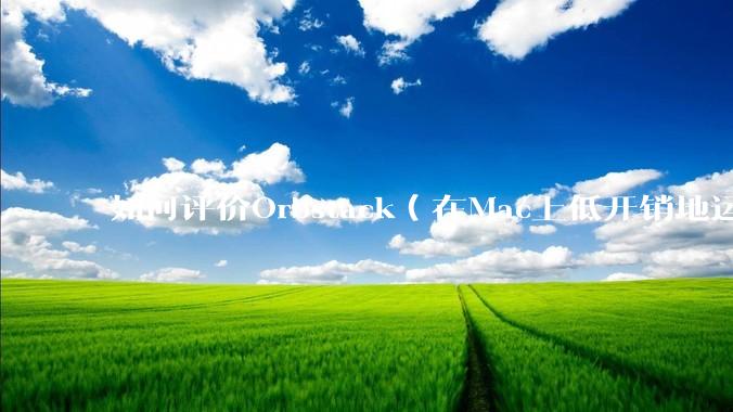 如何评价Orbstack（在Mac上低开销地运行容器和Linux）？